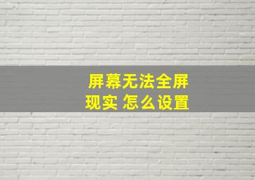 屏幕无法全屏现实 怎么设置